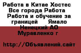 Работа в Китае Хостес - Все города Работа » Работа и обучение за границей   . Ямало-Ненецкий АО,Муравленко г.